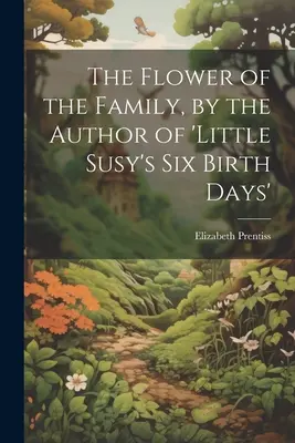 Die Blume der Familie, von der Autorin von 'little Susy's Six Birth Days' - The Flower of the Family, by the Author of 'little Susy's Six Birth Days'