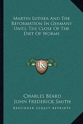 Martin Luther und die Reformation in Deutschland bis zum Ende des Wormser Reichstags - Martin Luther And The Reformation In Germany Until The Close Of The Diet Of Worms