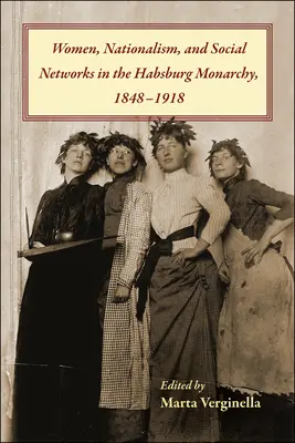 Frauen, Nationalismus und soziale Netzwerke in der Habsburgermonarchie, 1848-1918 - Women, Nationalism, and Social Networks in the Habsburg Monarchy, 1848-1918