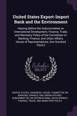 Die Export-Import-Bank der Vereinigten Staaten und die Umwelt: Anhörung vor dem Unterausschuss für internationale Entwicklung, Finanzen, Handel und Währungspolitik - United States Export-Import Bank and the Environment: Hearing Before the Subcommittee on International Development, Finance, Trade, and Monetary Polic