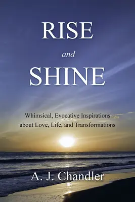 Erhebe dich und glänze: Skurrile, stimmungsvolle Inspirationen über Liebe, Leben und Verwandlungen - Rise and Shine: Whimsical, Evocative Inspirations about Love, Life, and Transformations