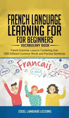 Französisch lernen für Anfänger - Vokabelheft: Französische Grammatiklektionen mit über 1000 verschiedenen gebräuchlichen Wörtern und Übungs-Sätzen - French Language Learning for Beginner's - Vocabulary Book: French Grammar Lessons Containing Over 1000 Different Common Words and Practice Sentences