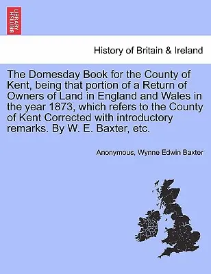 Das Domesday Book für die Grafschaft Kent, der Teil eines Verzeichnisses der Landbesitzer in England und Wales im Jahre 1873, der sich auf die - The Domesday Book for the County of Kent, Being That Portion of a Return of Owners of Land in England and Wales in the Year 1873, Which Refers to the