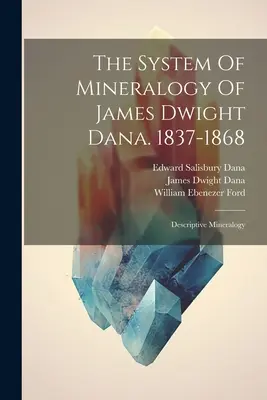 Das System der Mineralogie von James Dwight Dana. 1837-1868: Deskriptive Mineralogie - The System Of Mineralogy Of James Dwight Dana. 1837-1868: Descriptive Mineralogy