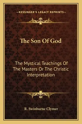 Der Sohn Gottes: Die mystischen Lehren der Meister oder die christliche Interpretation - The Son Of God: The Mystical Teachings Of The Masters Or The Christic Interpretation