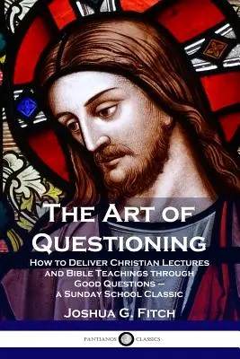 Die Kunst des Fragens: Wie man christliche Vorträge und biblische Lehren durch gute Fragen vermittelt - ein Sonntagsschulklassiker - The Art of Questioning: How to Deliver Christian Lectures and Bible Teachings through Good Questions - a Sunday School Classic