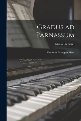 Gradus ad Parnassum; die Kunst des Klavierspiels - Gradus ad Parnassum; the art of Playing the Piano