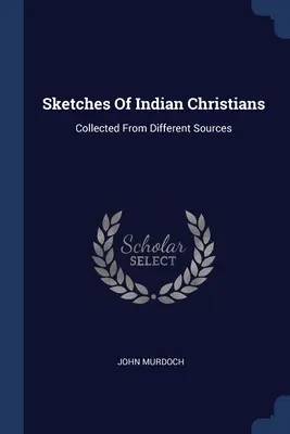Skizzen der indischen Christen: Gesammelt aus verschiedenen Quellen - Sketches Of Indian Christians: Collected From Different Sources