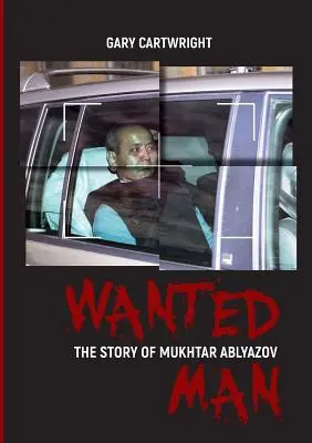 Gesuchter Mann: DIE GESCHICHTE VON MUKHTAR ABLYAZOV: Ein Handbuch für Kriminelle, wie man in der EU einer Bestrafung entgehen kann - Wanted Man: THE STORY OF MUKHTAR ABLYAZOV: A Manual for Criminals on How to Avoid Punishment in the EU