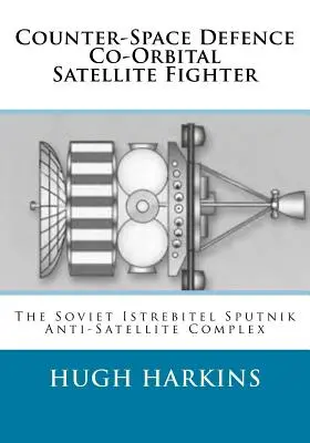 Co-Orbitaler Satellitenjäger zur Weltraumverteidigung: Der sowjetische Istrebitel-Sputnik-Antisatellitenkomplex - Counter-Space Defence Co-Orbital Satellite Fighter: The Soviet Istrebitel Sputnik Anti-Satellite Complex