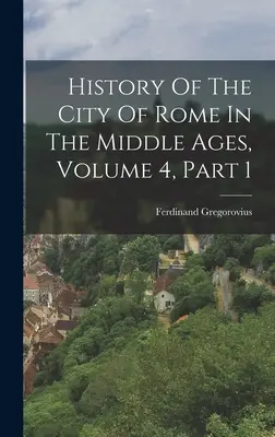 Geschichte der Stadt Rom im Mittelalter, Band 4, Teil 1 - History Of The City Of Rome In The Middle Ages, Volume 4, Part 1