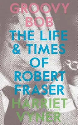 Groovy Bob: Das Leben und die Zeiten von Robert Fraser - Groovy Bob: The Life and Times of Robert Fraser