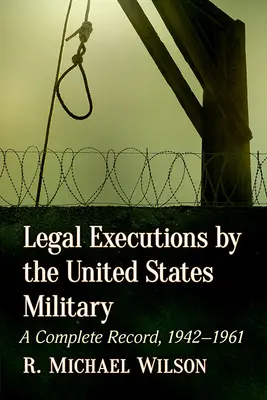 Legale Hinrichtungen durch das Militär der Vereinigten Staaten: Eine vollständige Aufzeichnung, 1942-1961 - Legal Executions by the United States Military: A Complete Record, 1942-1961