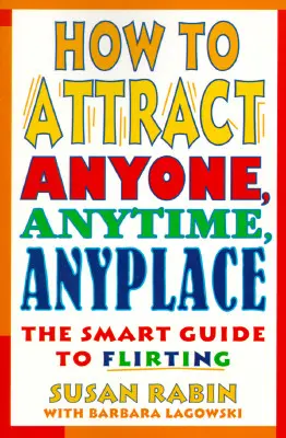 Wie man jeden anspricht, jederzeit und überall: Der clevere Leitfaden zum Flirten - How to Attract Anyone, Anytime, Anyplace: The Smart Guide to Flirting