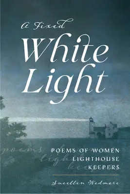 Ein festes weißes Licht: Gedichte von Leuchtturmwärterinnen - A Fixed White Light: Poems of Women Lighthouse Keepers
