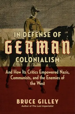 Zur Verteidigung des deutschen Kolonialismus: Und wie seine Kritiker Nazis, Kommunisten und die Feinde des Westens stärkten - In Defense of German Colonialism: And How Its Critics Empowered Nazis, Communists, and the Enemies of the West