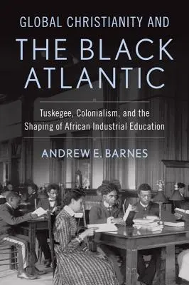 Globales Christentum und der schwarze Atlantik: Tuskegee, Kolonialismus und die Gestaltung der afrikanischen industriellen Bildung - Global Christianity and the Black Atlantic: Tuskegee, Colonialism, and the Shaping of African Industrial Education