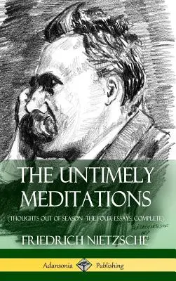 Die unzeitgemäßen Meditationen (Gedanken zur Unzeit - Die vier Essays, vollständig) (Hardcover) - The Untimely Meditations (Thoughts Out of Season -The Four Essays, Complete) (Hardcover)