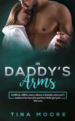 In Daddy's Arms: Eine DDLG- und ABDL-Geschichte über einen Daddy, der nicht glauben kann, dass er ein perfektes kleines Mädchen wie dich gefunden hat - In Daddy's Arms: A DDLG, ABDL story about a Daddy who can't believe he found a perfect little girl just like you