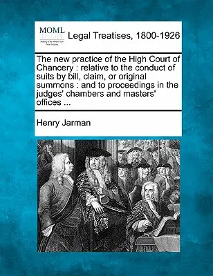 Die neue Praxis des High Court of Chancery: in Bezug auf die Durchführung von Klagen durch Bill, Claim oder Original Summons: und auf Verfahren vor den Richtern - The new practice of the High Court of Chancery: relative to the conduct of suits by bill, claim, or original summons: and to proceedings in the judges