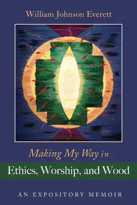 Mein Weg in Ethik, Anbetung und Holz: Eine ausführliche Erinnerung - Making My Way in Ethics, Worship, and Wood: An Expository Memoir