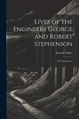 Das Leben der Ingenieure George und Robert Stephenson: Die Lokomotive - Lives of the Engineers George and Robert Stephenson: The Locomotive