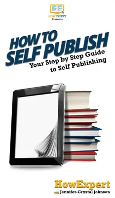 Wie man selbst veröffentlicht: Eine schrittweise Anleitung zum Selbstverlag - How To Self Publish: Your Step By Step Guide To Self Publishing