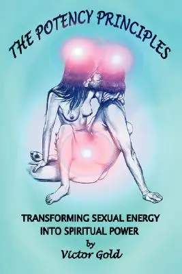 Die Potenzprinzipien: Die Umwandlung sexueller Energie in spirituelle Kraft - The Potency Principles: Transforming Sexual Energy Into Spiritual Power