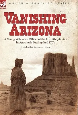 Verschwindendes Arizona: die junge Frau eines Offiziers der 8. US-Infanterie in Apacheria in den 1870er Jahren - Vanishing Arizona: a Young Wife of an Officer of the U.S. 8th Infantry in Apacheria During the 1870's