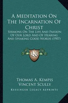 Eine Meditation über die Menschwerdung Christi: Predigten über das Leben und Leiden unseres Herrn und über das Hören und Reden guter Worte - A Meditation On The Incarnation Of Christ: Sermons On The Life And Passion Of Our Lord And Of Hearing And Speaking Good Words