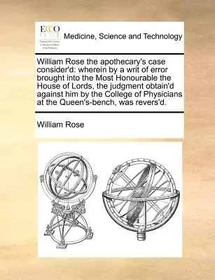 William Rose the Apothecary's Case Consider'd: Wobei durch einen Writ of Error, der in das ehrenwerte House of Lords eingebracht wurde, das Urteil ein - William Rose the Apothecary's Case Consider'd: Wherein by a Writ of Error Brought Into the Most Honourable the House of Lords, the Judgment Obtain'd A