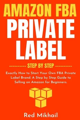 Amazon FBA Private Label - Schritt für Schritt: Wie Sie Ihre eigene FBA-Eigenmarke gründen. Eine Schritt-für-Schritt-Anleitung zum Verkaufen auf Amazon für Einsteiger - Amazon FBA Private Label - Step by Step: Exactly How to Start Your Own FBA Private Label Brand. A Step by Step Guide to Selling on Amazon for Beginner