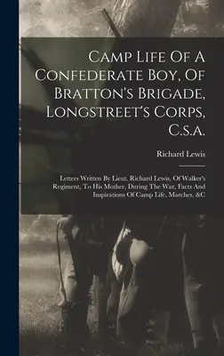 Camp Life Of A Confederate Boy, Of Bratton's Brigade, Longstreet's Corps, C.s.a.: Letters Written By Lieut. Richard Lewis, Of Walker's Regiment, To Hi