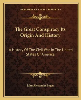 Die große Verschwörung, ihr Ursprung und ihre Geschichte: Eine Geschichte des Bürgerkriegs in den Vereinigten Staaten von Amerika - The Great Conspiracy Its Origin And History: A History Of The Civil War In The United States Of America