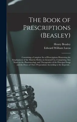 Das Buch der Rezepte (Beasley): Enthält einen vollständigen Satz von Rezepten, die die Anwendung der Materia Medica im allgemeinen Gebrauch illustrieren, Comp. - The Book of Prescriptions (Beasley): Containing a Complete Set of Prescriptions Illustrating the Employment of the Materia Medica in General Use, Comp