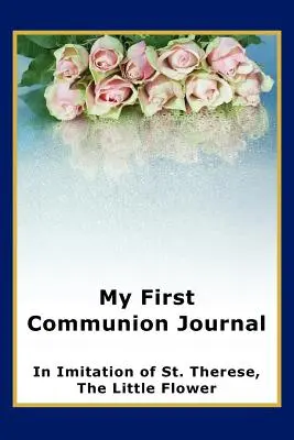 Mein Erstkommuniontagebuch in Anlehnung an die heilige Therese, die kleine Blume - My First Communion Journal in Imitation of St. Therese, the Little Flower