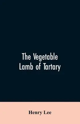 Das Gemüselamm von Tatar; eine kuriose Fabel über die Baumwollpflanze. Dazu eine Skizze der Geschichte der Baumwolle und des Baumwollhandels - The vegetable lamb of Tartary; a curious fable of the cotton plant. To which is added a sketch of the history of cotton and the cotton trade