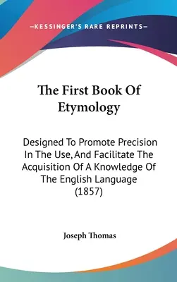 Das erste Buch der Etymologie: Zur Förderung der Präzision im Gebrauch und zur Erleichterung der Aneignung von Kenntnissen der englischen Sprache - The First Book Of Etymology: Designed To Promote Precision In The Use, And Facilitate The Acquisition Of A Knowledge Of The English Language