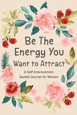 Sei die Energie, die du anziehen willst: Geführtes Journal für Frauen, Selbstverbesserungs-Journal, Selbstentwicklungs-Journal, Buch mit täglichen Fragen - Be The Energy You Want to Attract: Guided Journal for Women, Self Improvement Journal, Self Development Journal, Daily Question Book