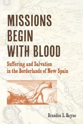 Missionen beginnen mit Blut: Leiden und Erlösung im Grenzland von Neuspanien - Missions Begin with Blood: Suffering and Salvation in the Borderlands of New Spain