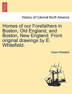 Die Häuser unserer Vorfahren in Boston, Old England, und Boston, New England. nach Originalzeichnungen von E. Whitefield. - Homes of Our Forefathers in Boston, Old England, and Boston, New England. from Original Drawings by E. Whitefield.