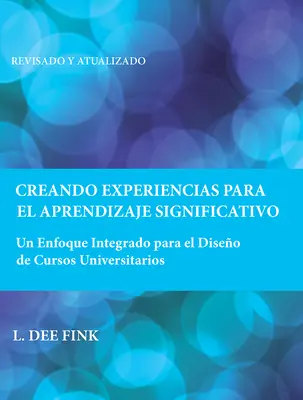 Creando Experiencias Para El Aprendizaje Significativo: Un Enfoque Integrado Para El Diseo de Cursos Universitarios