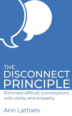 Das Trennungsprinzip: Beseitigen Sie schwierige Gespräche mit Klarheit und Einfühlungsvermögen - The Disconnect Principle: Eliminate difficult conversations with clarity and empathy