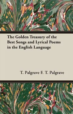 Die goldene Schatzkammer der besten Lieder und lyrischen Gedichte in der englischen Sprache - The Golden Treasury of the Best Songs and Lyrical Poems in the English Language