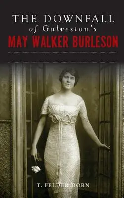 Der Untergang von May Walker Burleson aus Galveston: Die texanische Society-Ehe und der Carolina-Mordskandal - The Downfall of Galveston's May Walker Burleson: Texas Society Marriage & Carolina Murder Scandal