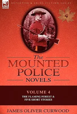 Die berittenen Polizei-Romane: Band 4-Der flammende Wald & fünf Kurzgeschichten - The Mounted Police Novels: Volume 4-The Flaming Forest & Five Short Stories