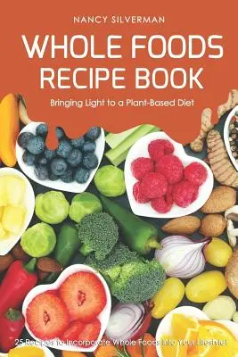 Whole Foods Recipe Book - Bringing Light to a Plant-Based Diet: 25 Rezepte, um Vollwertkost in Ihren Lebensstil zu integrieren! - Whole Foods Recipe Book - Bringing Light to a Plant-Based Diet: 25 Recipes to Incorporate Whole Foods Into Your Lifestyle!