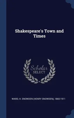 Shakespeares Stadt und Zeiten (Ward H. Snowden (Henry Snowden) 1865-1) - Shakespeare's Town and Times (Ward H. Snowden (Henry Snowden) 1865-1)