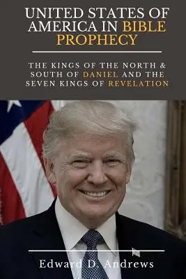 DIE VEREINIGTEN STAATEN VON AMERIKA IN DER BIBELPROPHÄSIE: Die Könige des Nordens und des Südens von Daniel und die sieben Könige der Offenbarung - UNITED STATES Of AMERICA In BIBLE PROPHECY: The Kings of the North & South of Daniel and the Seven Kings of Revelation