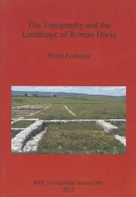 Die Topographie und die Landschaft des römischen Dacia - The Topography and the Landscape of Roman Dacia